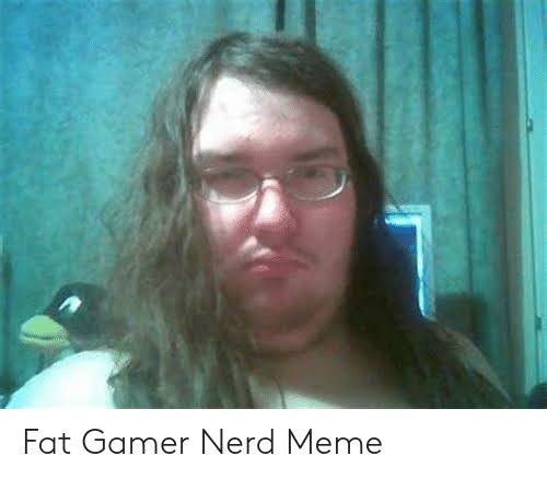 fat gamer nerd meme